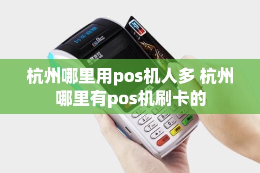 杭州哪里用pos机人多 杭州哪里有pos机刷卡的