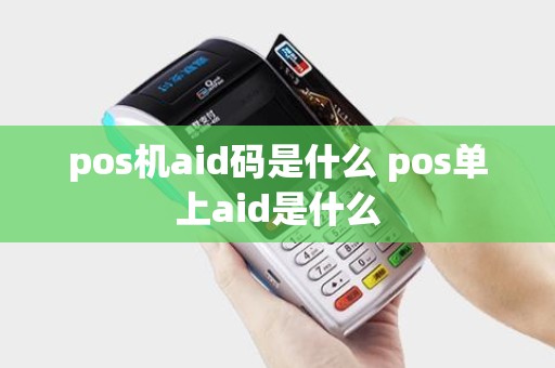 pos机aid码是什么 pos单上aid是什么