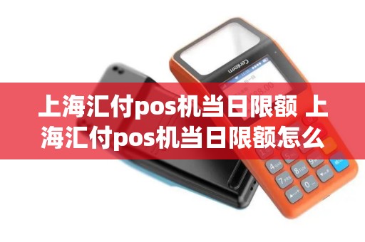 上海汇付pos机当日限额 上海汇付pos机当日限额怎么办