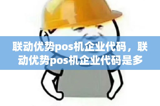联动优势pos机企业代码，联动优势pos机企业代码是多少