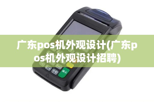 广东pos机外观设计(广东pos机外观设计招聘)