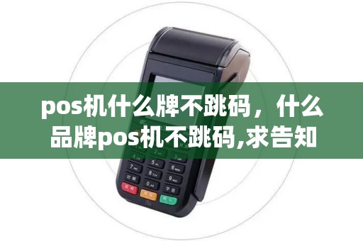 pos机什么牌不跳码，什么品牌pos机不跳码,求告知