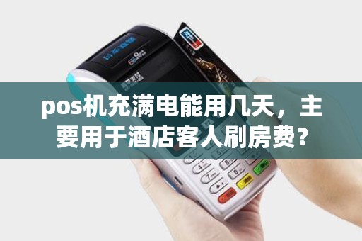 pos机充满电能用几天，主要用于酒店客人刷房费？