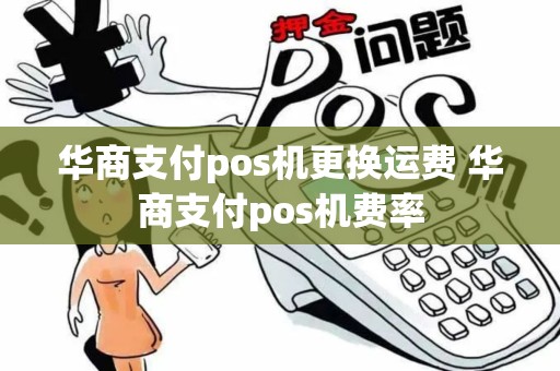 华商支付pos机更换运费 华商支付pos机费率