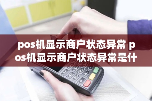 pos机显示商户状态异常 pos机显示商户状态异常是什么原因