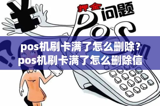 pos机刷卡满了怎么删除？pos机刷卡满了怎么删除信息