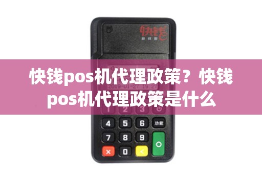 快钱pos机代理政策？快钱pos机代理政策是什么
