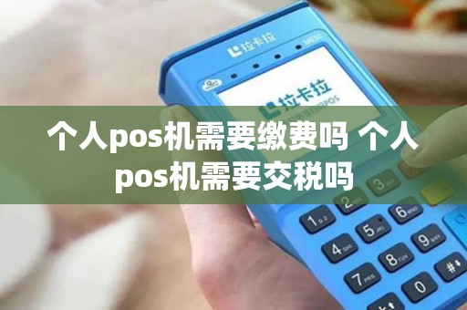 个人pos机需要缴费吗 个人pos机需要交税吗