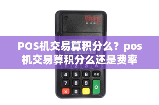 POS机交易算积分么？pos机交易算积分么还是费率