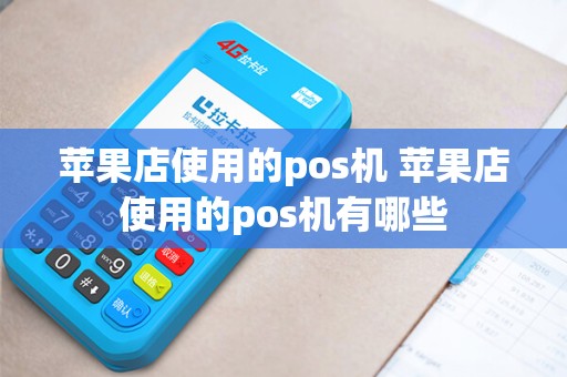 苹果店使用的pos机 苹果店使用的pos机有哪些