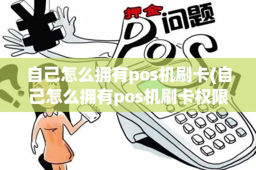 自己怎么拥有pos机刷卡(自己怎么拥有pos机刷卡权限)