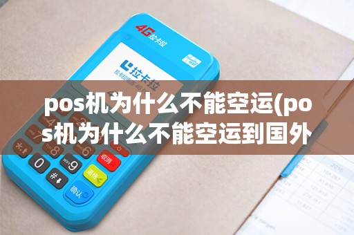 pos机为什么不能空运(pos机为什么不能空运到国外)