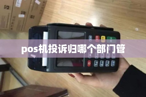 pos机投诉归哪个部门管