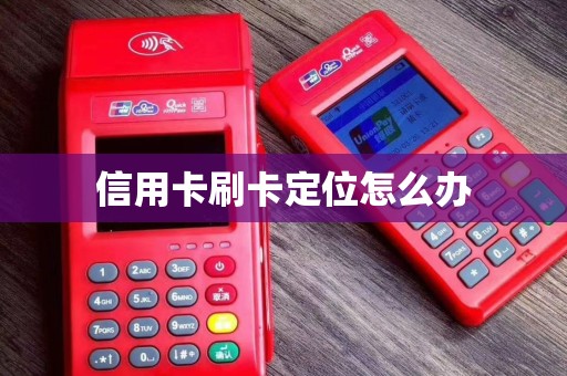 信用卡刷卡定位怎么办