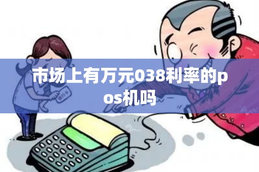 市场上有万元038利率的pos机吗