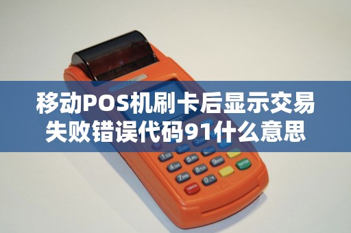 移动POS机刷卡后显示交易失败错误代码91什么意思