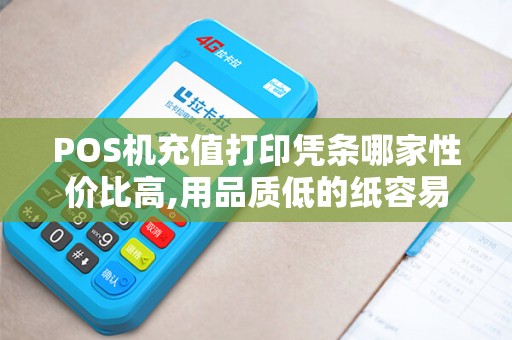 POS机充值打印凭条哪家性价比高,用品质低的纸容易脱落...
