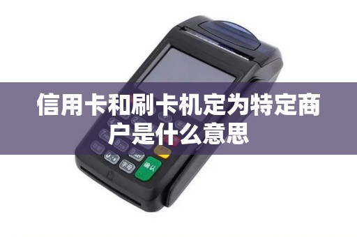 信用卡和刷卡机定为特定商户是什么意思