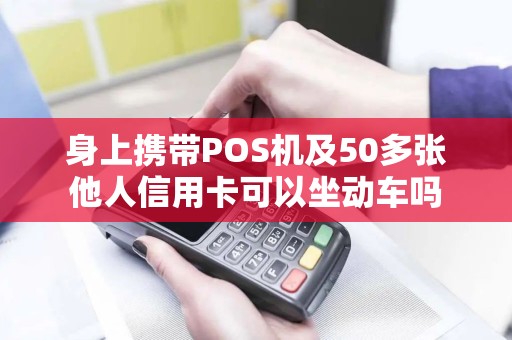 身上携带POS机及50多张他人信用卡可以坐动车吗