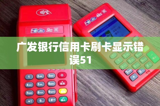 广发银行信用卡刷卡显示错误51