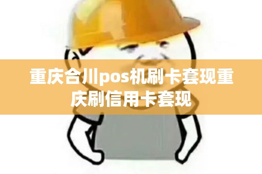 重庆合川pos机刷卡套现重庆刷信用卡套现