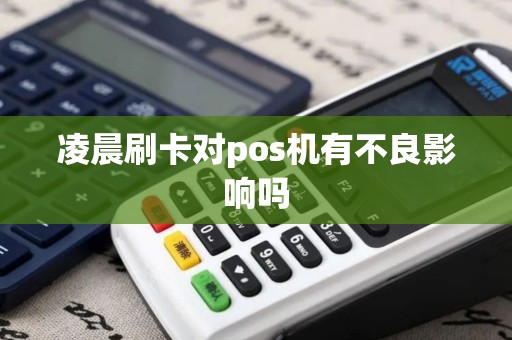 凌晨刷卡对pos机有不良影响吗