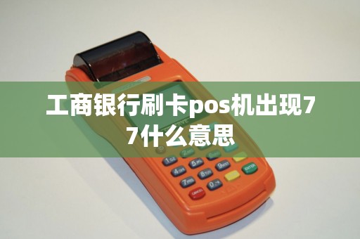 工商银行刷卡pos机出现77什么意思