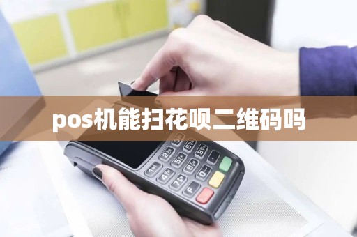 pos机能扫花呗二维码吗
