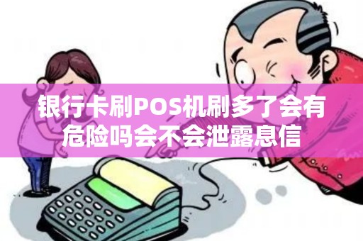 银行卡刷POS机刷多了会有危险吗会不会泄露息信
