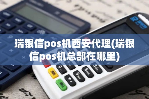 瑞银信pos机西安代理(瑞银信pos机总部在哪里)