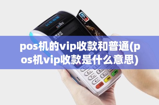 pos机的vip收款和普通(pos机vip收款是什么意思)