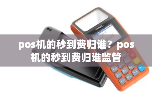 pos机的秒到费归谁？pos机的秒到费归谁监管