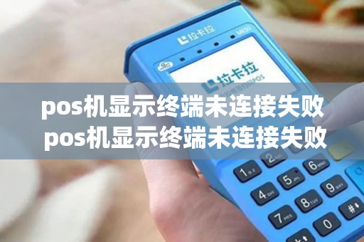 pos机显示终端未连接失败 pos机显示终端未连接失败什么意思