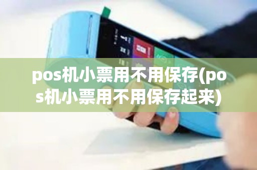 pos机小票用不用保存(pos机小票用不用保存起来)