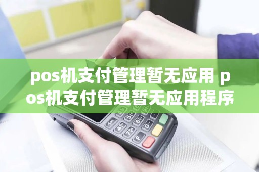 pos机支付管理暂无应用 pos机支付管理暂无应用程序