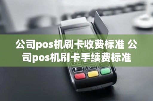 公司pos机刷卡收费标准 公司pos机刷卡手续费标准