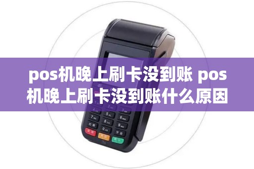 pos机晚上刷卡没到账 pos机晚上刷卡没到账什么原因