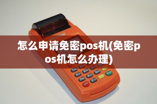 怎么申请免密pos机(免密pos机怎么办理)
