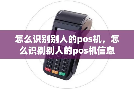 怎么识别别人的pos机，怎么识别别人的pos机信息