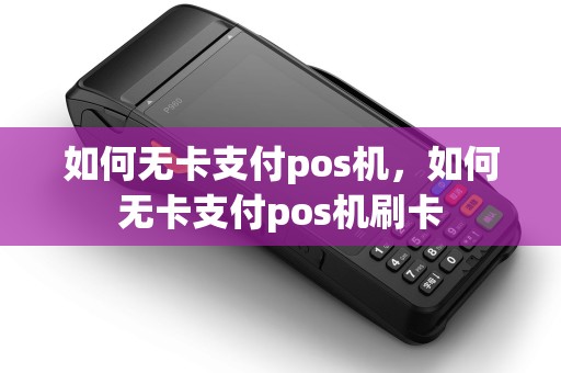 如何无卡支付pos机，如何无卡支付pos机刷卡