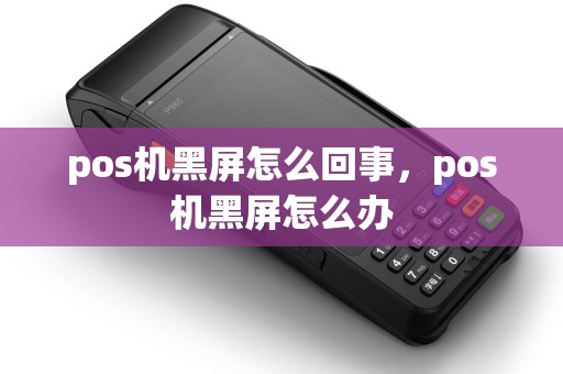 pos机黑屏怎么回事，pos机黑屏怎么办