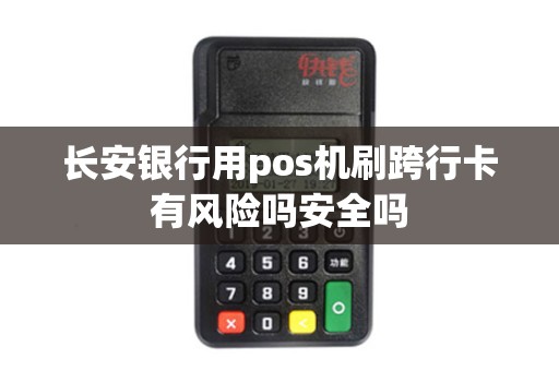长安银行用pos机刷跨行卡有风险吗安全吗