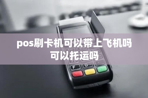 pos刷卡机可以带上飞机吗可以托运吗
