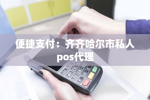 便捷支付：齐齐哈尔市私人pos代理