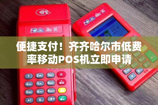 便捷支付！齐齐哈尔市低费率移动POS机立即申请