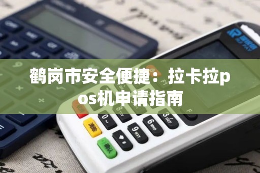 鹤岗市安全便捷：拉卡拉pos机申请指南