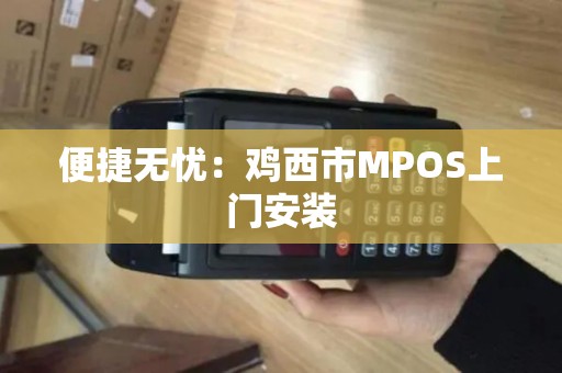 便捷无忧：鸡西市MPOS上门安装