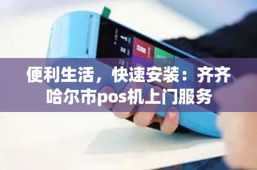 便利生活，快速安装：齐齐哈尔市pos机上门服务