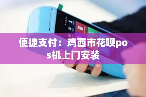 便捷支付：鸡西市花呗pos机上门安装