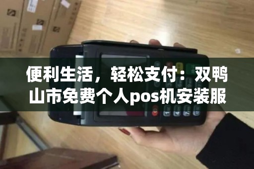 便利生活，轻松支付：双鸭山市免费个人pos机安装服务